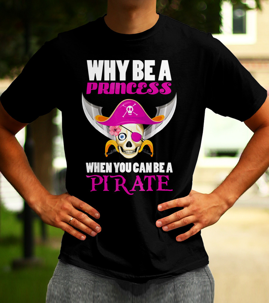 Why Be A Princess When You Can Be A Pirate Skull Hat Flowers Eyepatch T-Shirt