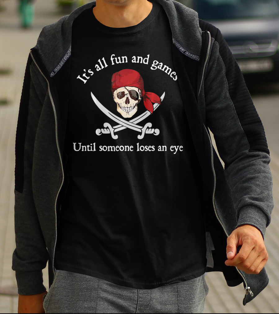 Pirate It's All Fun And Games Until Someone Loses An Eye T-Shirt