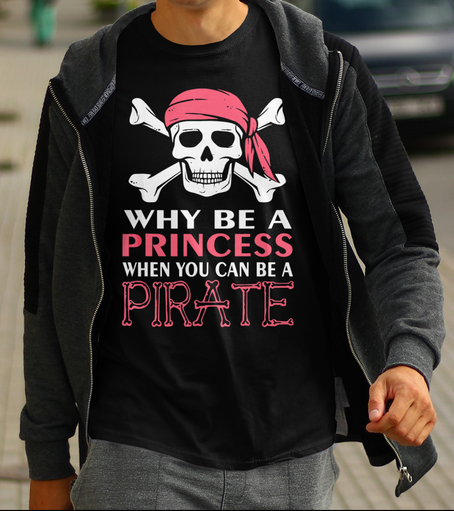 Why Be A Princess When You Can Be A Pirate Skull Crossbones T-Shirt