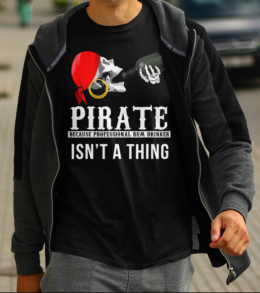 PIRATE BECAUSE PROFESSIONAL RUM DRINKER ISN’T A THING T-Shirt