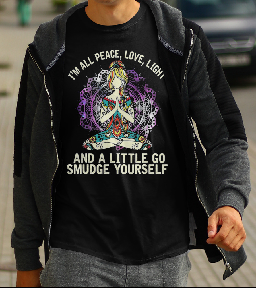 I'm All Peace Love Light And A Little Go Smudge Yourself T-Shirt
