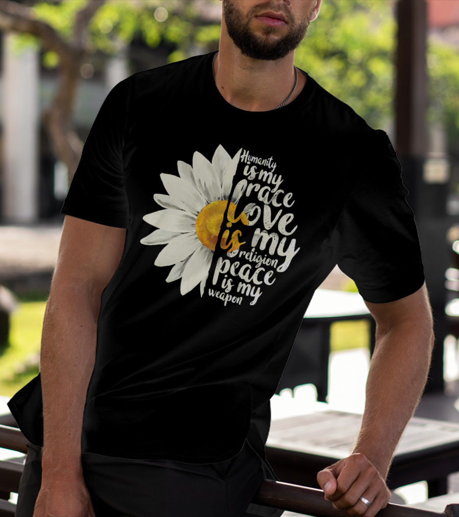 Humanity Is My Race Love Is My Religion Peace Is My Weapon Daisy Flower T-Shirt