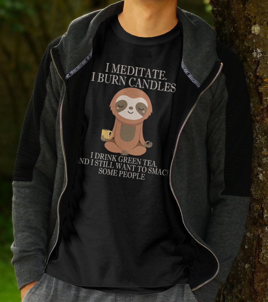 I Meditate Burn Candles Drink Green Tea Still Want To Smack People T-Shirt