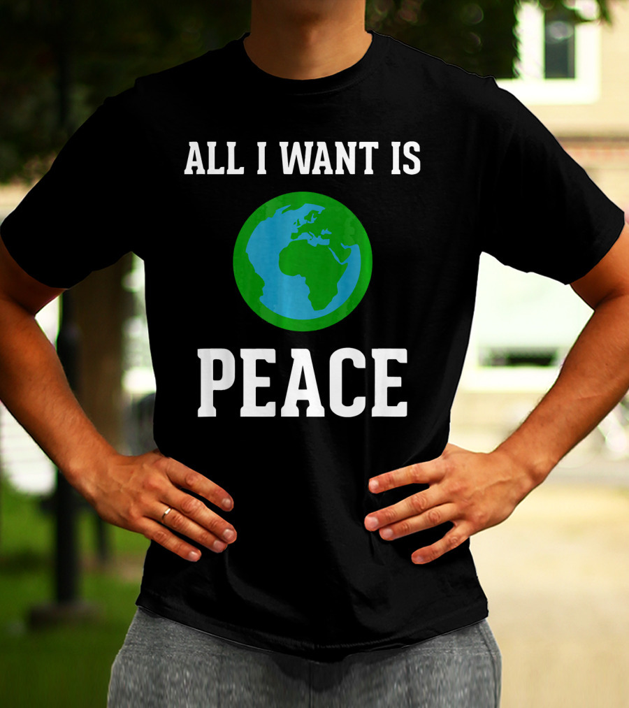 All I Want Is World Peace Earth Harmony Anti T-Shirt