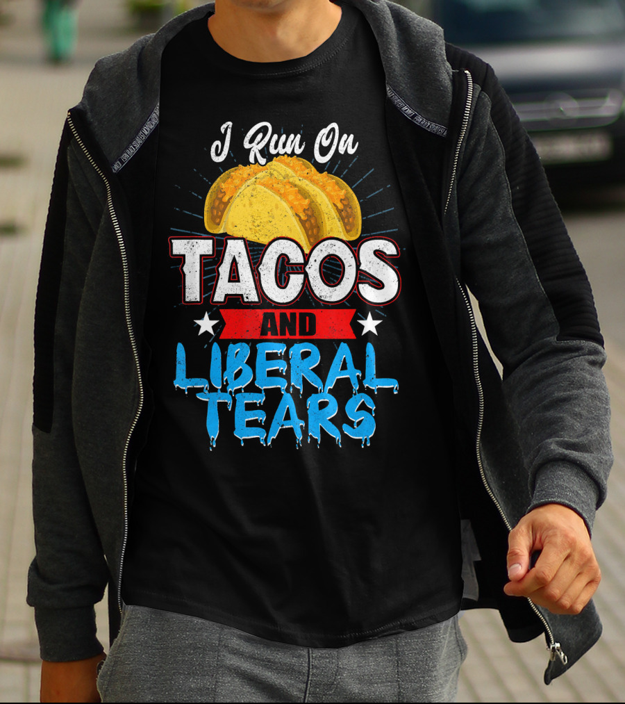 I Run On Tacos And Liberal Tears T-Shirt