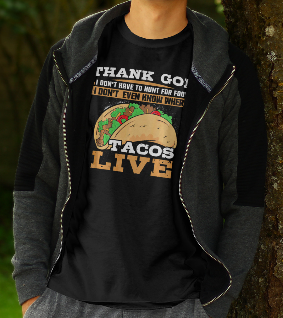 Thank God I Don't Have To Hunt For Food I Don't Even Know Where Tacos Live T-Shirt