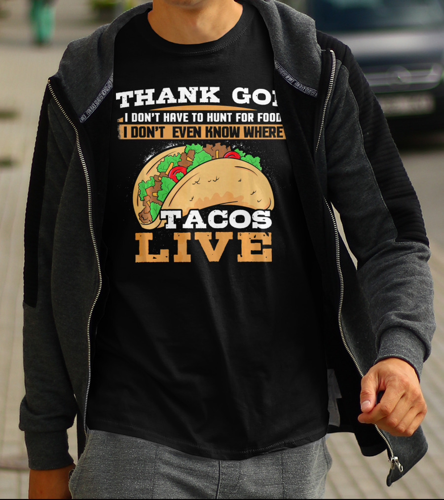 Thank God I Don't Have To Hunt For Food I Don't Even Know Where Tacos Live T-Shirt