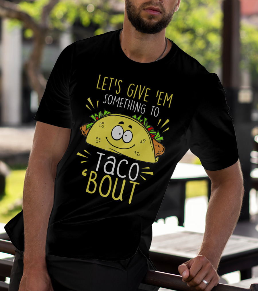Let's Give 'Em Something To Taco 'Bout Funny Tac T-Shirt