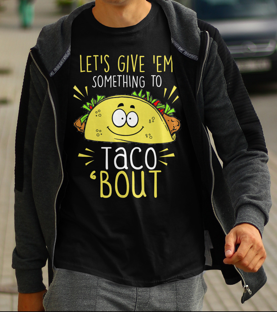 Let's Give 'Em Something To Taco 'Bout Funny Tac T-Shirt