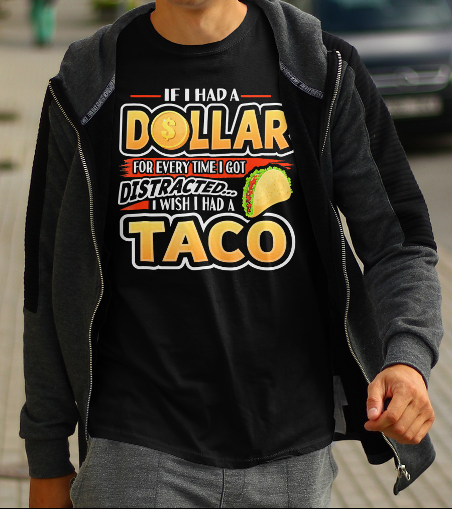 If I Had A Dollar For Every Time I Got Distracted I Wish I Had A Taco T-Shirt