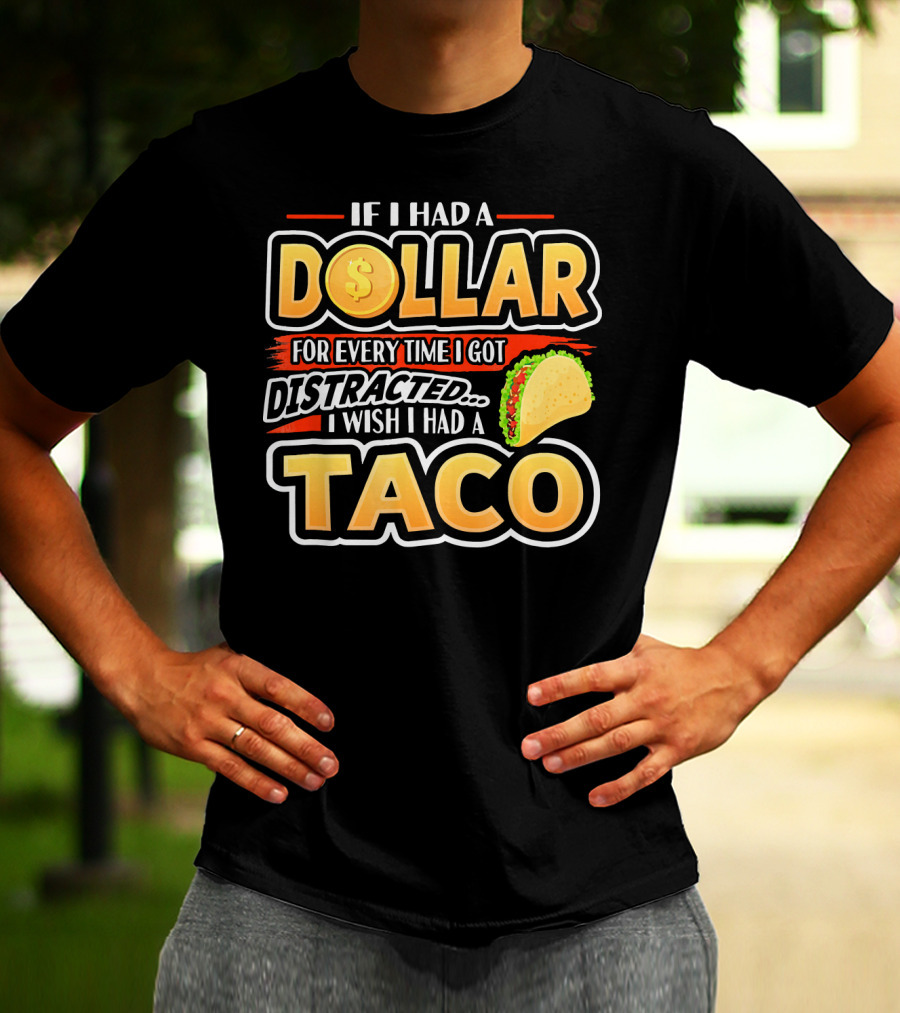 If I Had A Dollar For Every Time I Got Distracted I Wish I Had A Taco T-Shirt