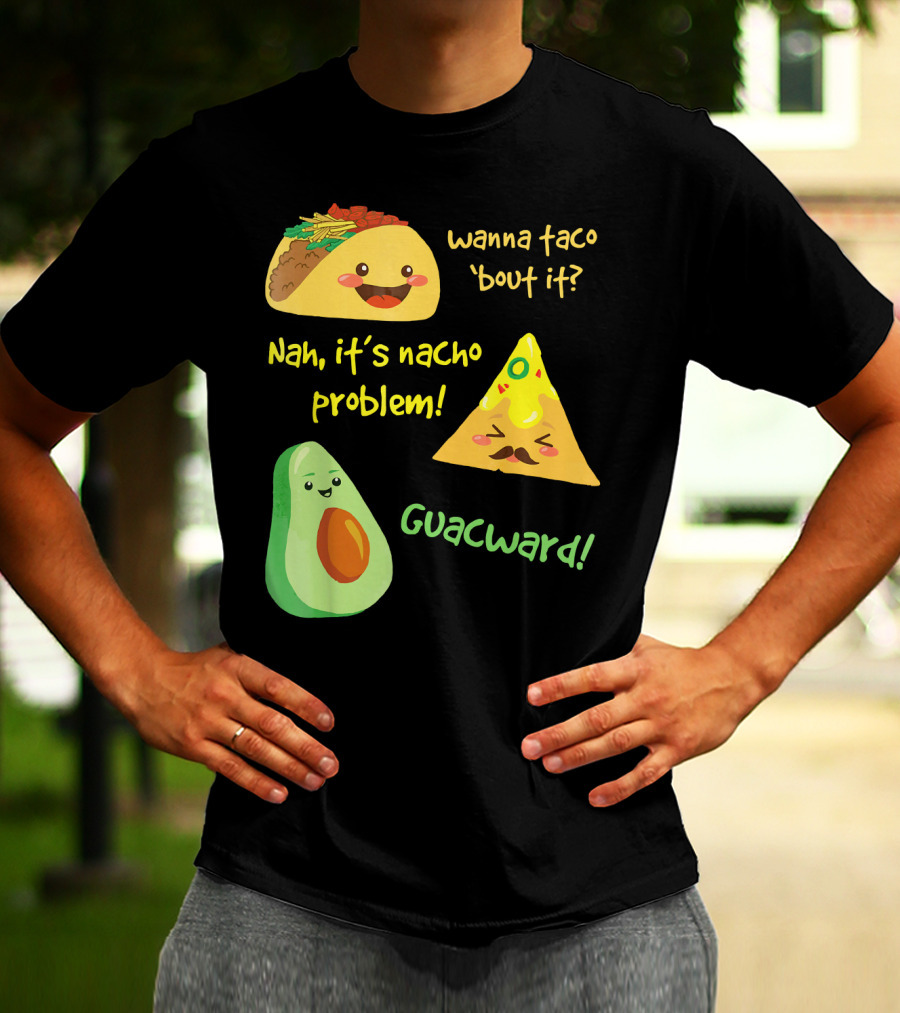 Wanna Taco 'Bout It Nah It's Nacho Problem Guacward T-Shirt