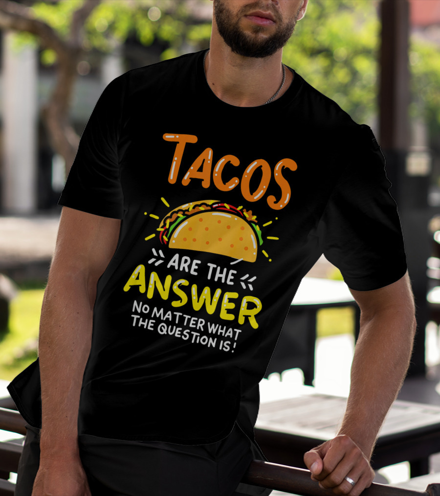 Tacos Are The Answer No Matter What The Question Is Funny Food T-Shirt