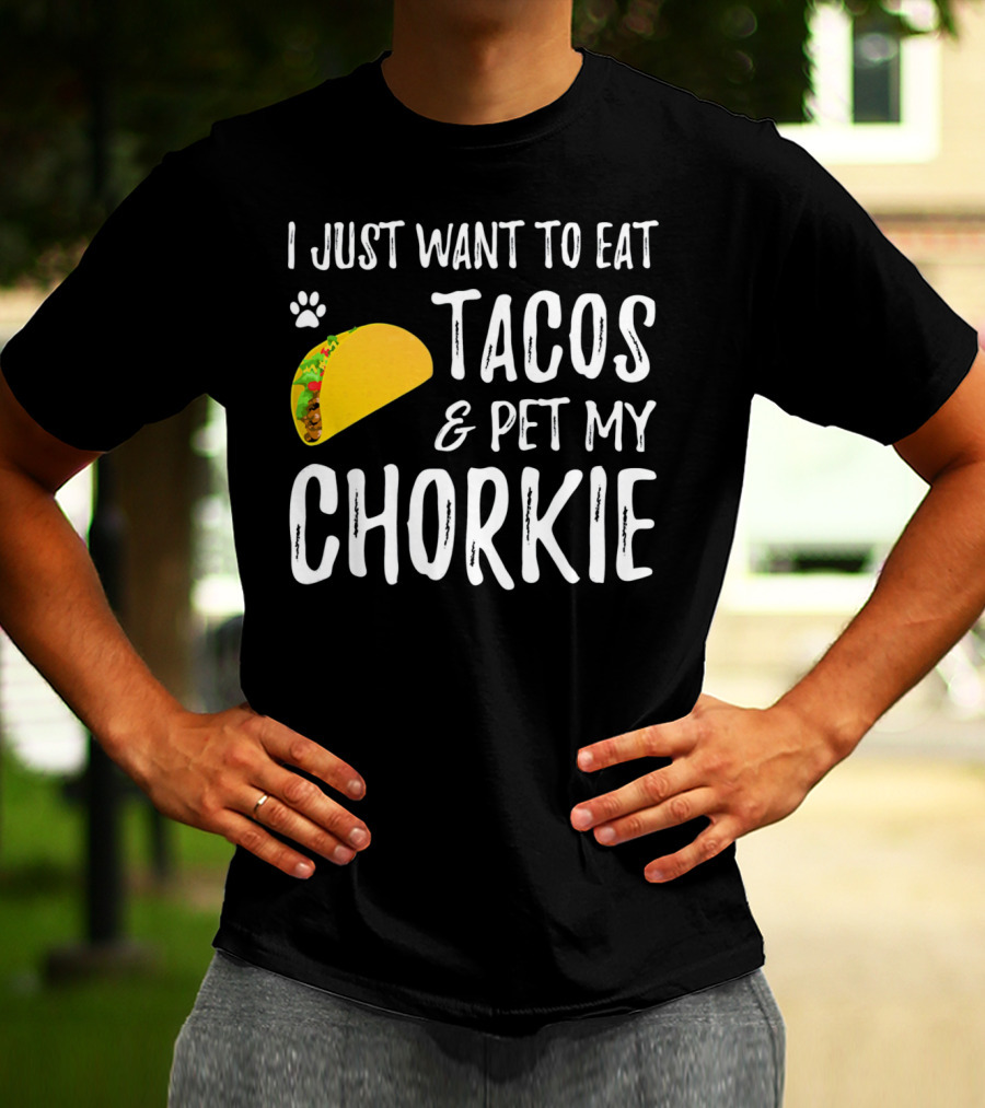 I Just Want To Eat Tacos And Pet My Chorkie T-Shirt