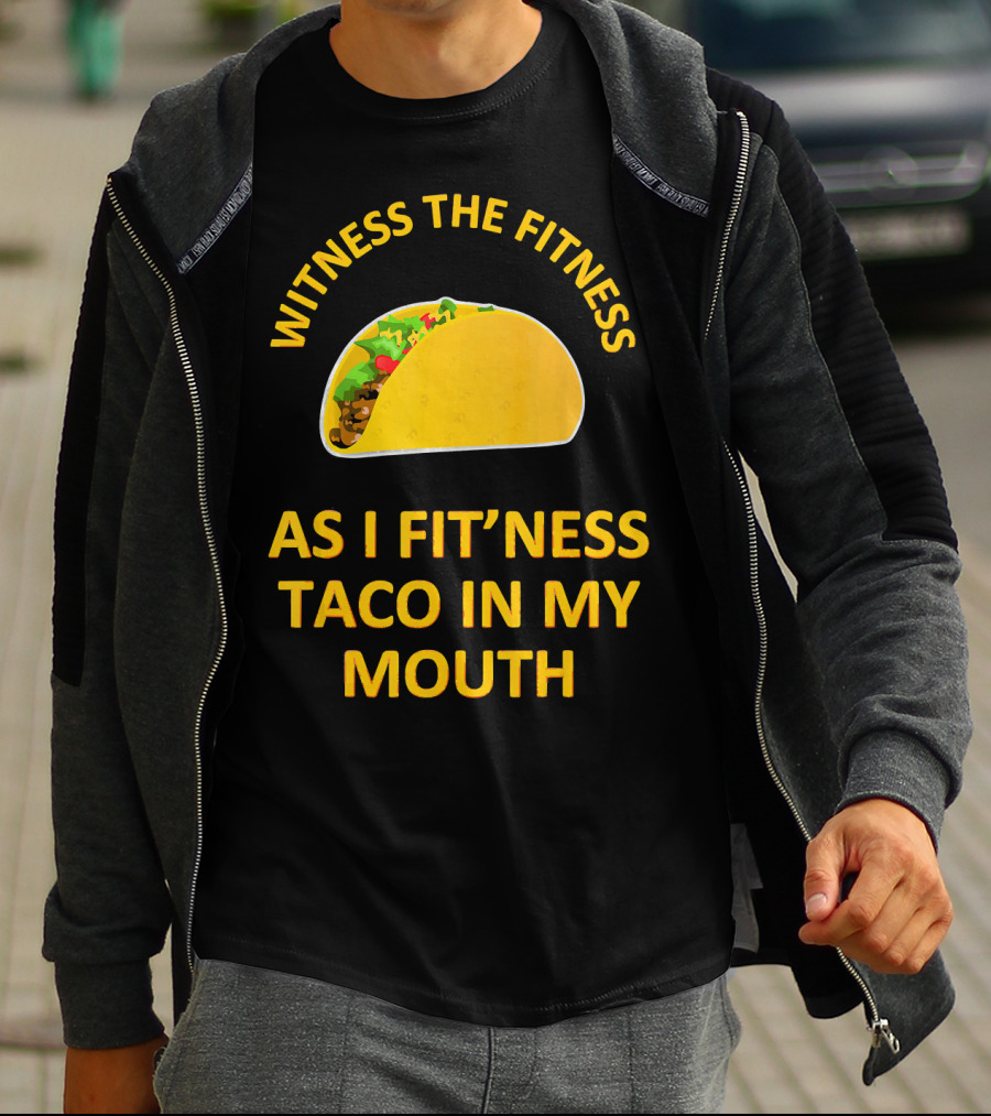 Witness The Fitness As I Fit'ness Taco In My Mouth T-Shirt