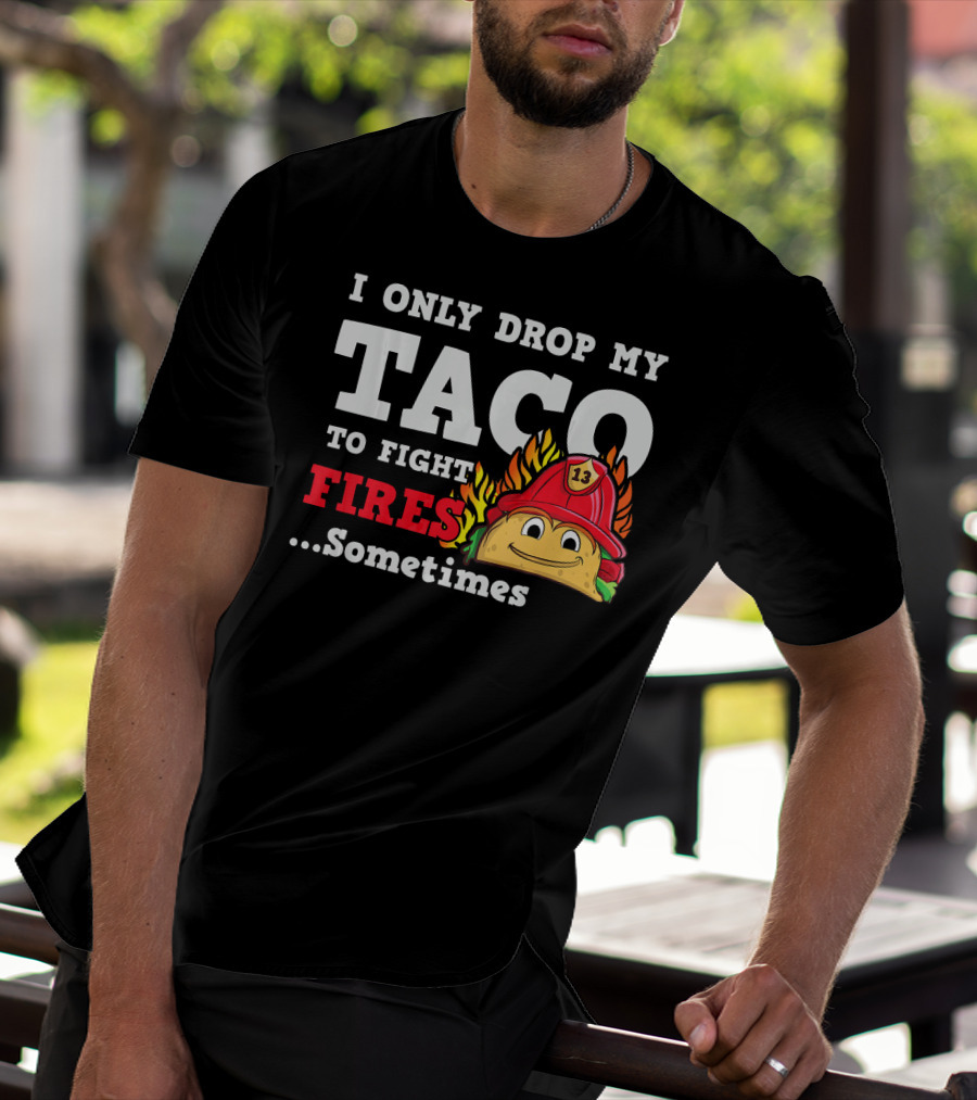 I Only Drop My Taco To Fight Fires Sometimes Firefighter Taco 13 Hat T-Shirt