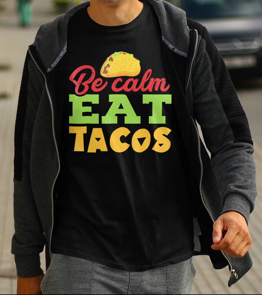 Be Calm Eat Tacos With Taco T-Shirt