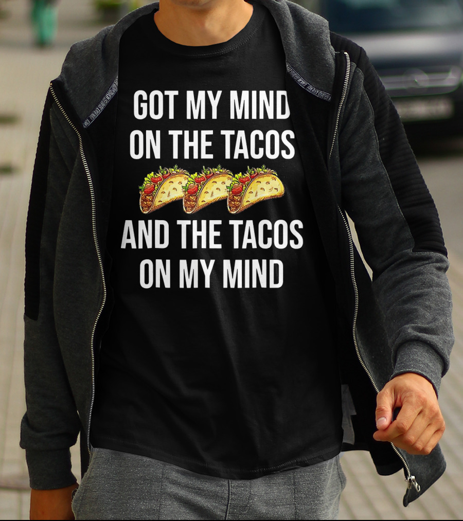 Got My Mind On The Tacos And The Tacos On My Mind With Taco T-Shirt