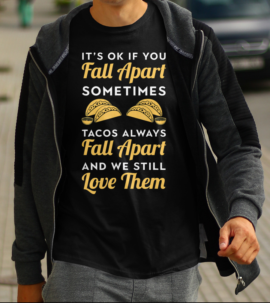 It's OK If You Fall Apart Sometimes Tacos Always Fall Apart And We Still Love Them T-Shirt