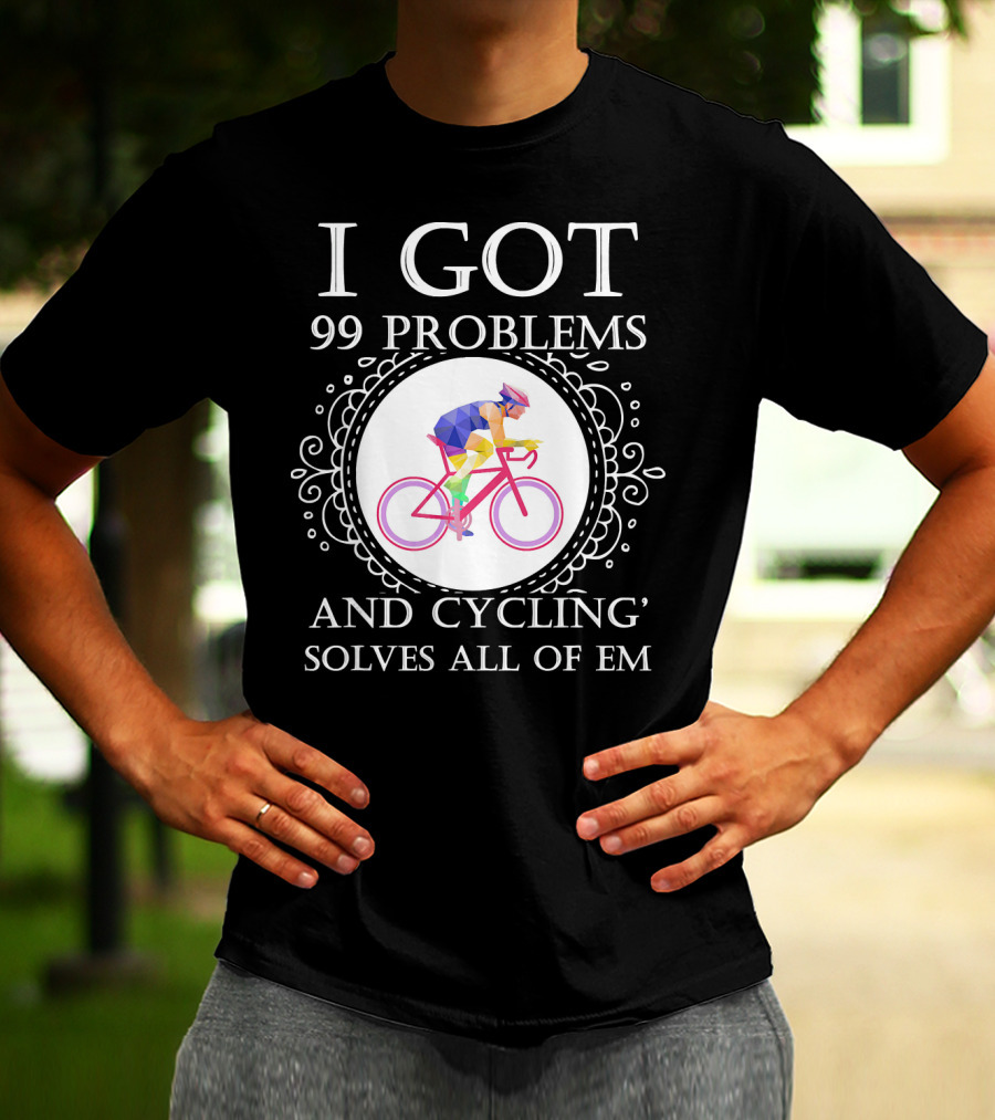 I Got 99 Problems And Cycling Solves All Of Em T-Shirt