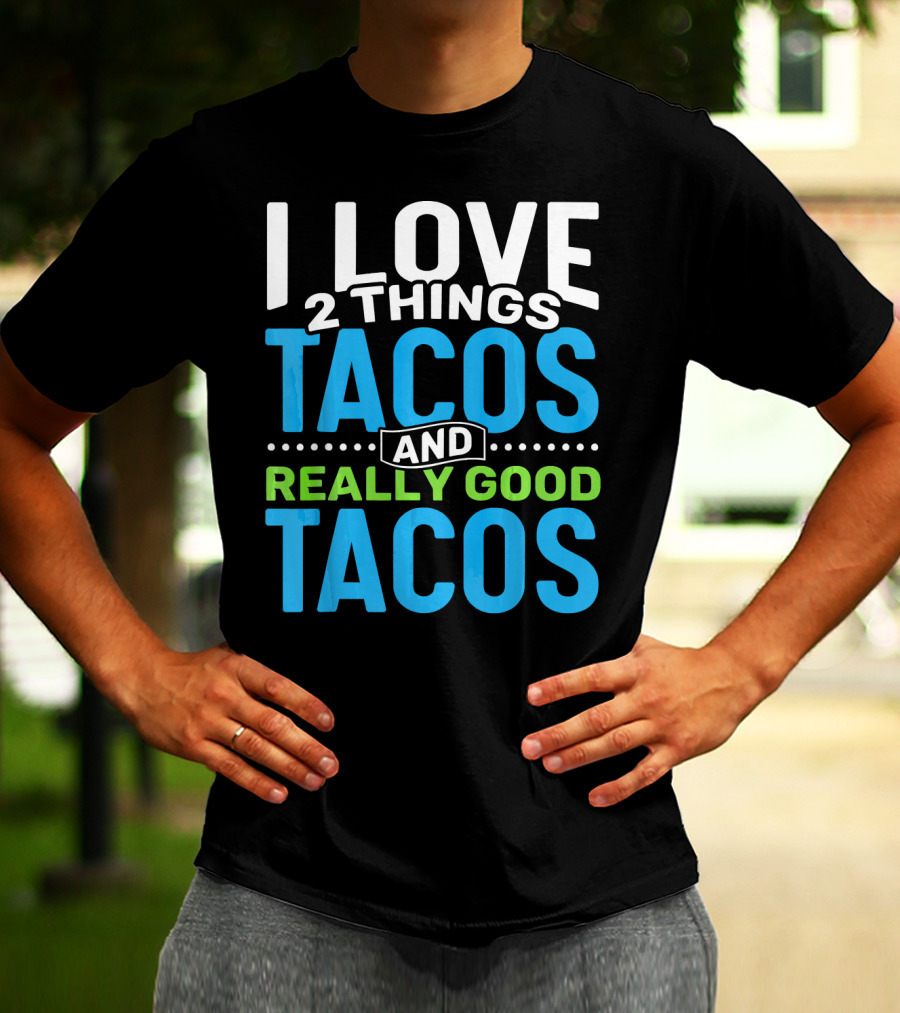 I Love 2 Things Tacos And Really Good Tacos T-Shirt