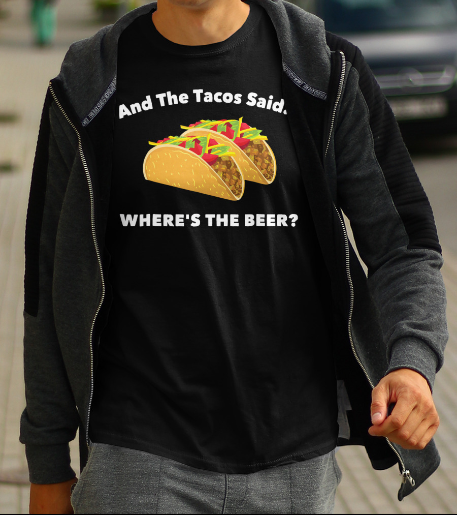 And The Tacos Said Where's The Beer T-Shirt