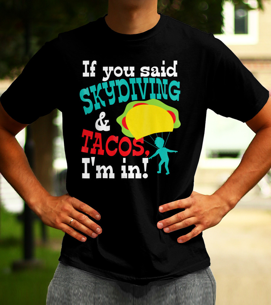 If You Said Skydiving And Tacos, I'm In T-Shirt