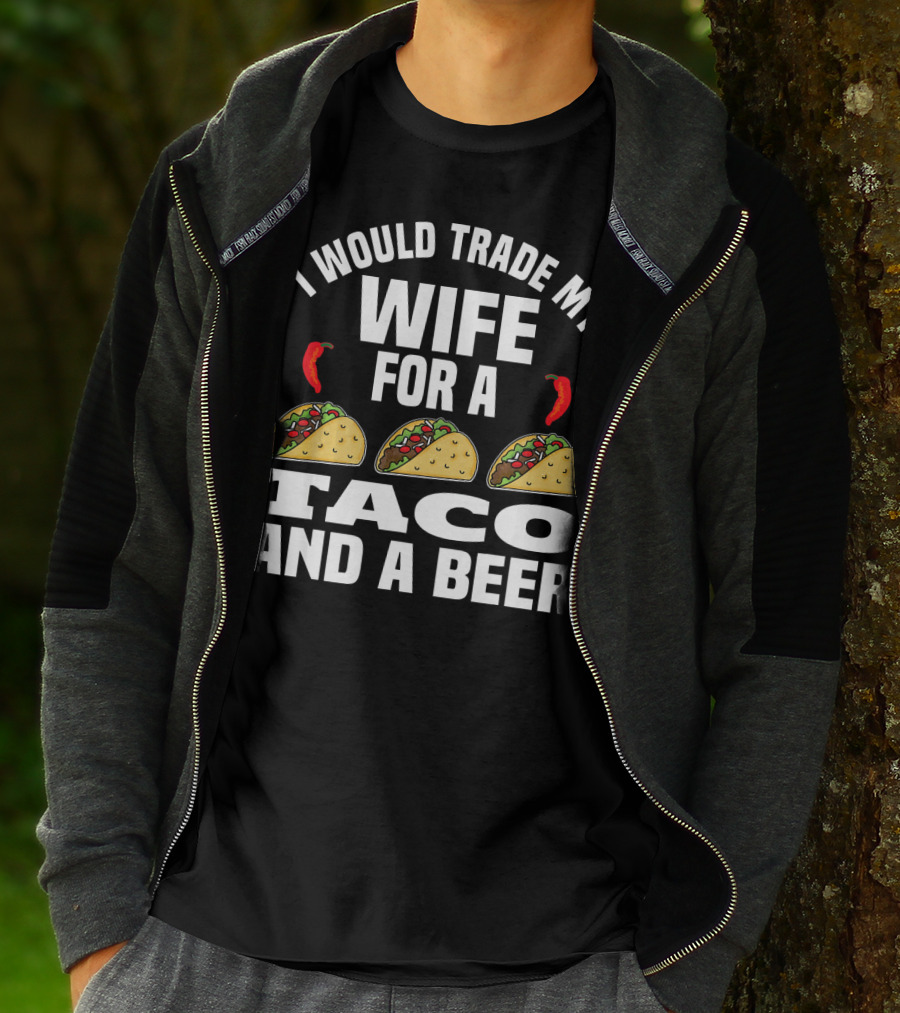 I Would Trade My Wife For A Taco And A Beer T-Shirt