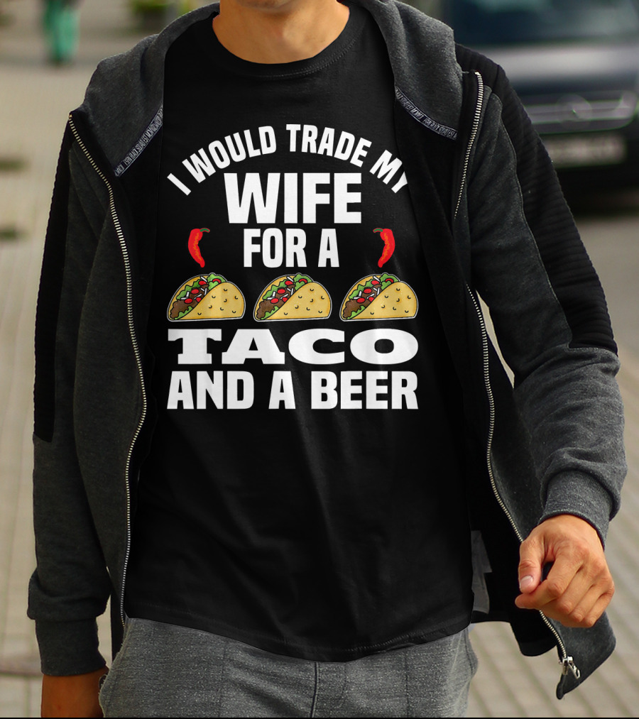 I Would Trade My Wife For A Taco And A Beer T-Shirt