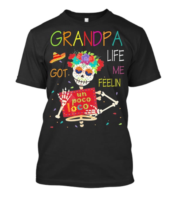 Grandpa Life Got Me Feelin Un Poco Loco With Colorful Skeleton And Sombrero T-Shirt