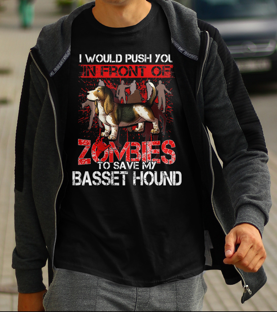 I Would Push You In Front Of Zombies To Save My Basset Hound T-Shirt