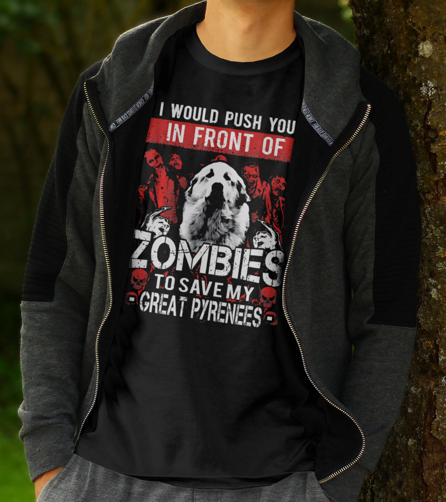 I Would Push You In Front Of Zombies To Save My Great Pyrenees T-Shirt