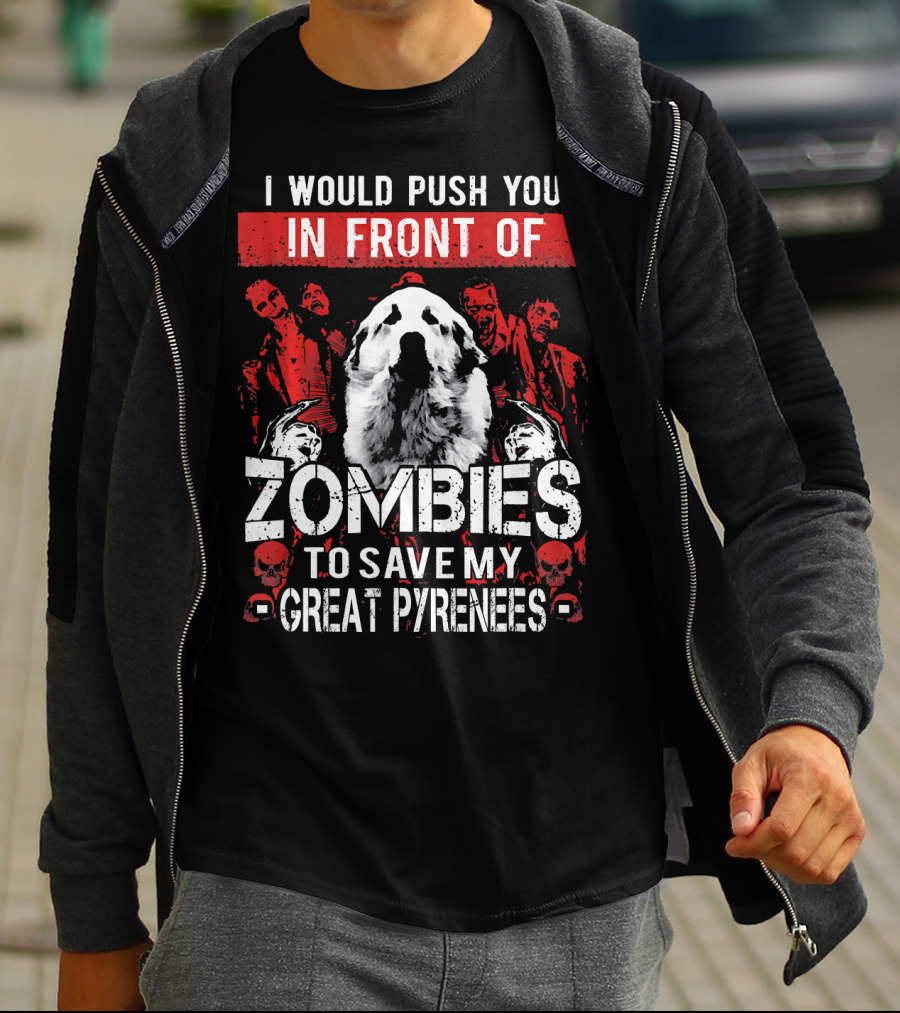 I Would Push You In Front Of Zombies To Save My Great Pyrenees T-Shirt