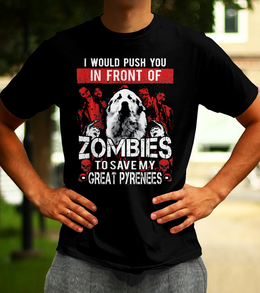 I Would Push You In Front Of Zombies To Save My Great Pyrenees T-Shirt