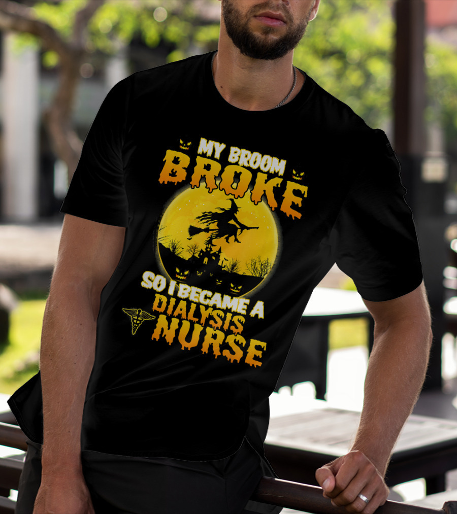 My Broom Broke So I Became A Dialysis Nurse Halloween T-Shirt