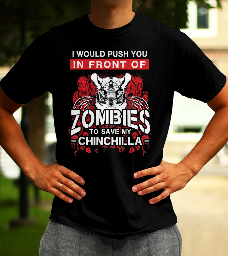 I Would Push You In Front Of Zombies To Save My Chinchilla T-Shirt