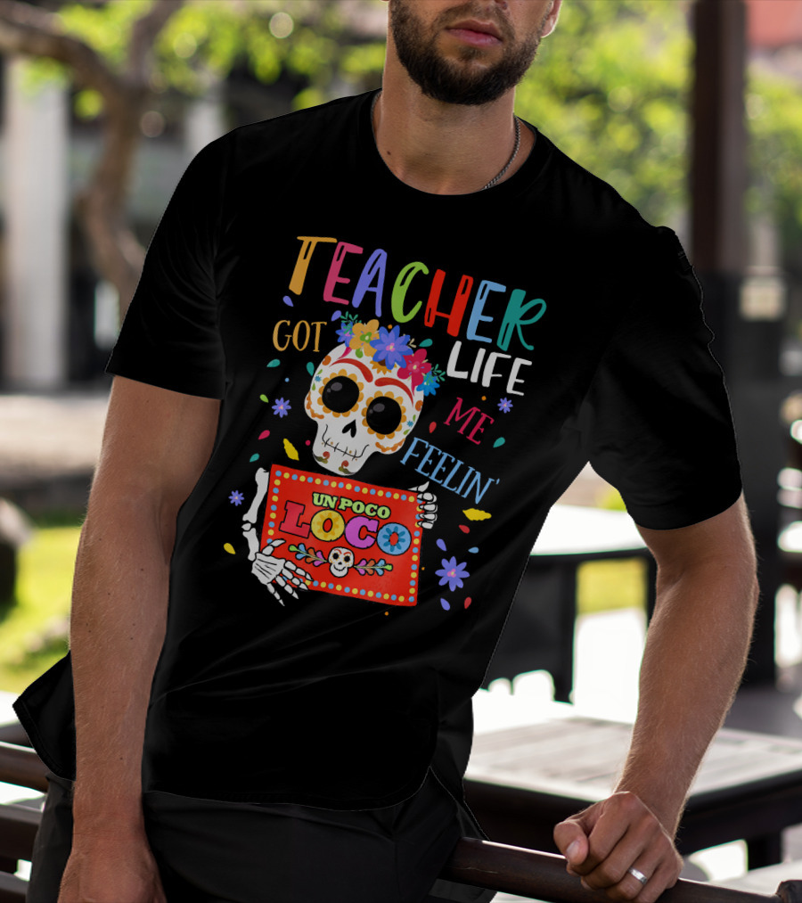 Teacher Life Got Me Feelin' Un Poco Loco Skeleton With Colorful Flowers And Skull T-Shirt