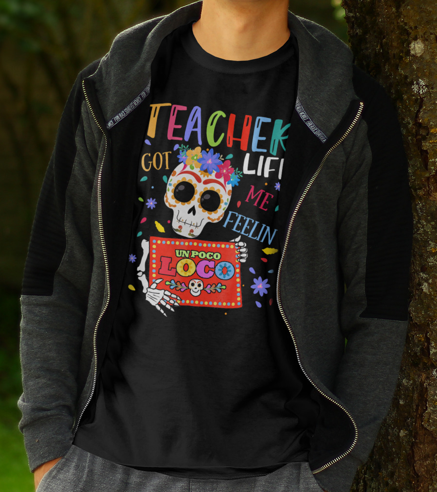 Teacher Life Got Me Feelin' Un Poco Loco Skeleton With Colorful Flowers And Skull T-Shirt