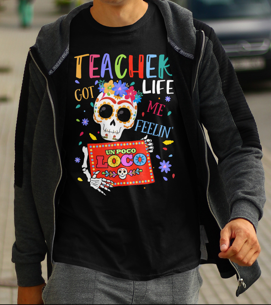 Teacher Life Got Me Feelin' Un Poco Loco Skeleton With Colorful Flowers And Skull T-Shirt