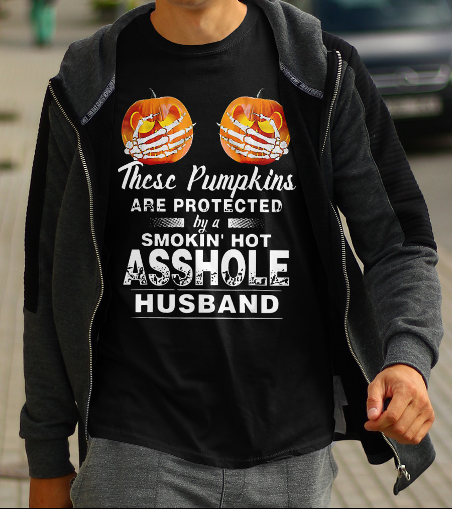 These Pumpkins Are Protected By A Smokin' Hot Asshole Husband T-Shirt