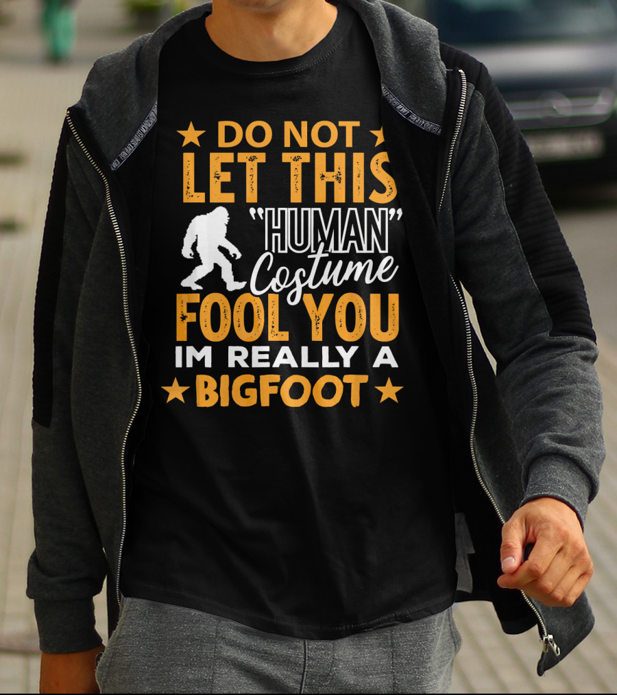 Do Not Let This Human Costume Fool You I'm Really A Bigfoot T-Shirt