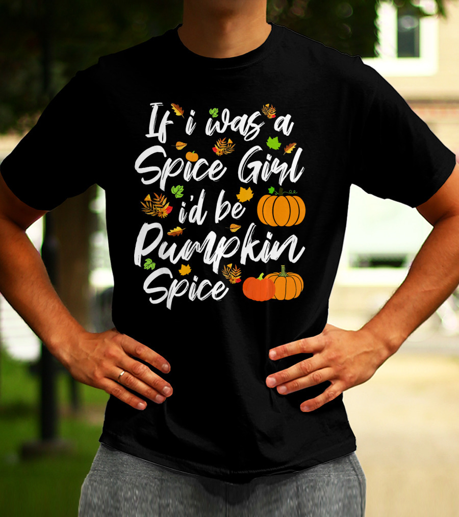 If I Was A Spice Girl I'd Be Pumpkin Spice Autumn Leaves Pumpkins T-Shirt