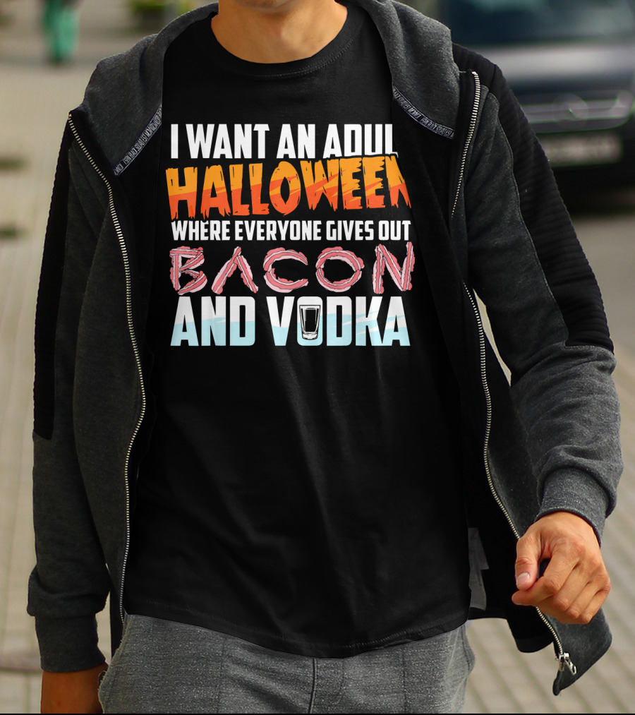 I Want An Adult Halloween Where Everyone Gives Out Bacon And Vodka T-Shirt