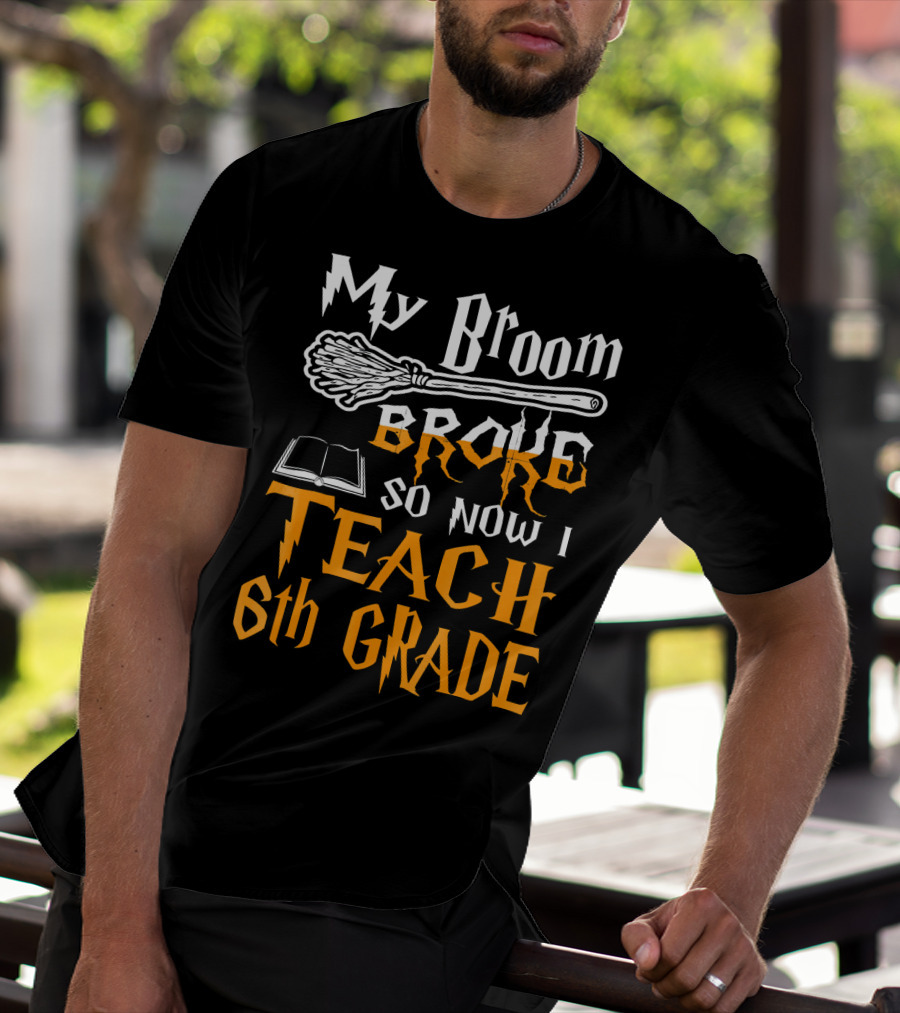 My Broom Broke So Now I Teach 6th Grade Wizard School T-Shirt