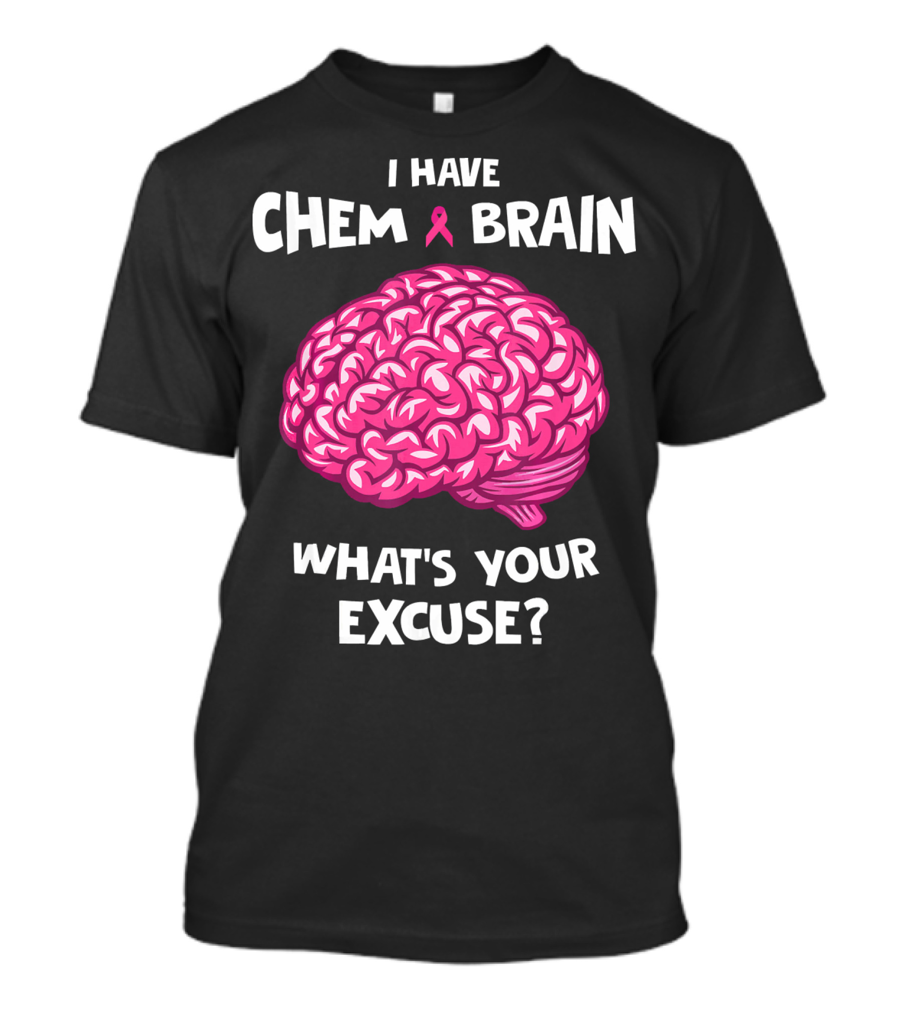 I Have Chemo Brain Breast Cancer Awareness What’s Your Excuse T-Shirt