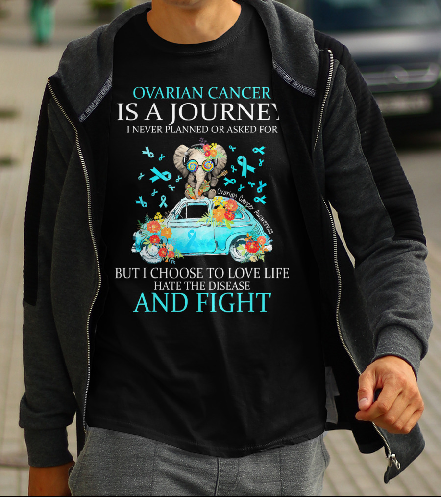 Ovarian Cancer Is A Journey I Never Planned Or Asked For But I Choose To Love Life Hate The Disease And Fight Ovarian Cancer Awareness T-Shirt