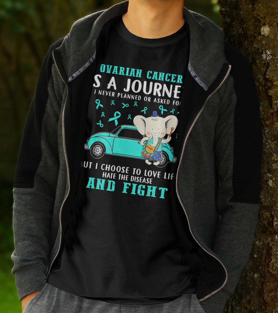 Ovarian Cancer Is A Journey I Never Planned Or Asked For But I Choose To Love Life Hate The Disease And Fight T-Shirt