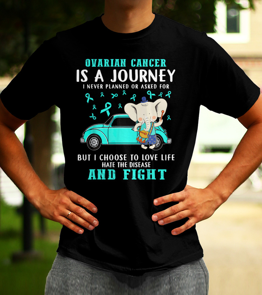 Ovarian Cancer Is A Journey I Never Planned Or Asked For But I Choose To Love Life Hate The Disease And Fight T-Shirt
