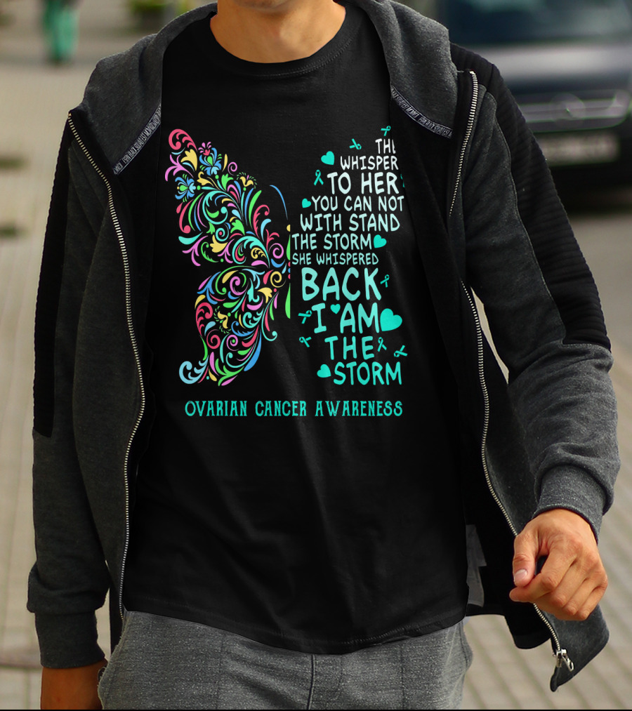 Ovarian Cancer Awareness Butterfly They Whispered To Her You Can Not Withstand The Storm She Whispered Back I Am The Storm T-Shirt