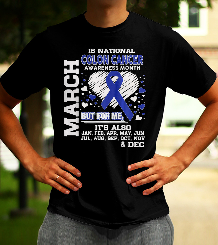 MARCH IS NATIONAL COLON CANCER AWARENESS MONTH BUT FOR ME IT'S ALSO JAN FEB APR MAY JUN JUL AUG SEP OCT NOV DEC T-Shirt